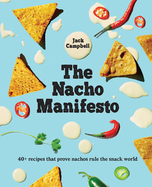 The Nacho Manifesto: 40+ Recipes That Prove Nachos Rule The Snack World