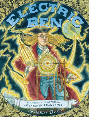 Electric Ben: The Amazing Life And Times Of Benjamin Franklin