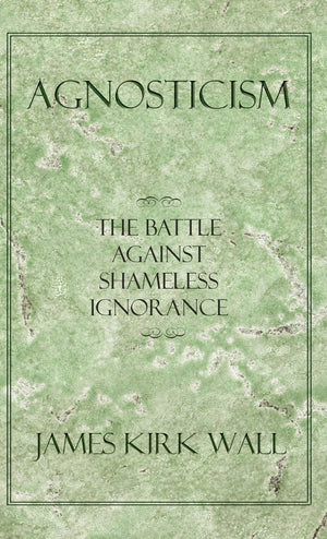 Agnosticism: The Battle Against Shameless Ignorance,Used