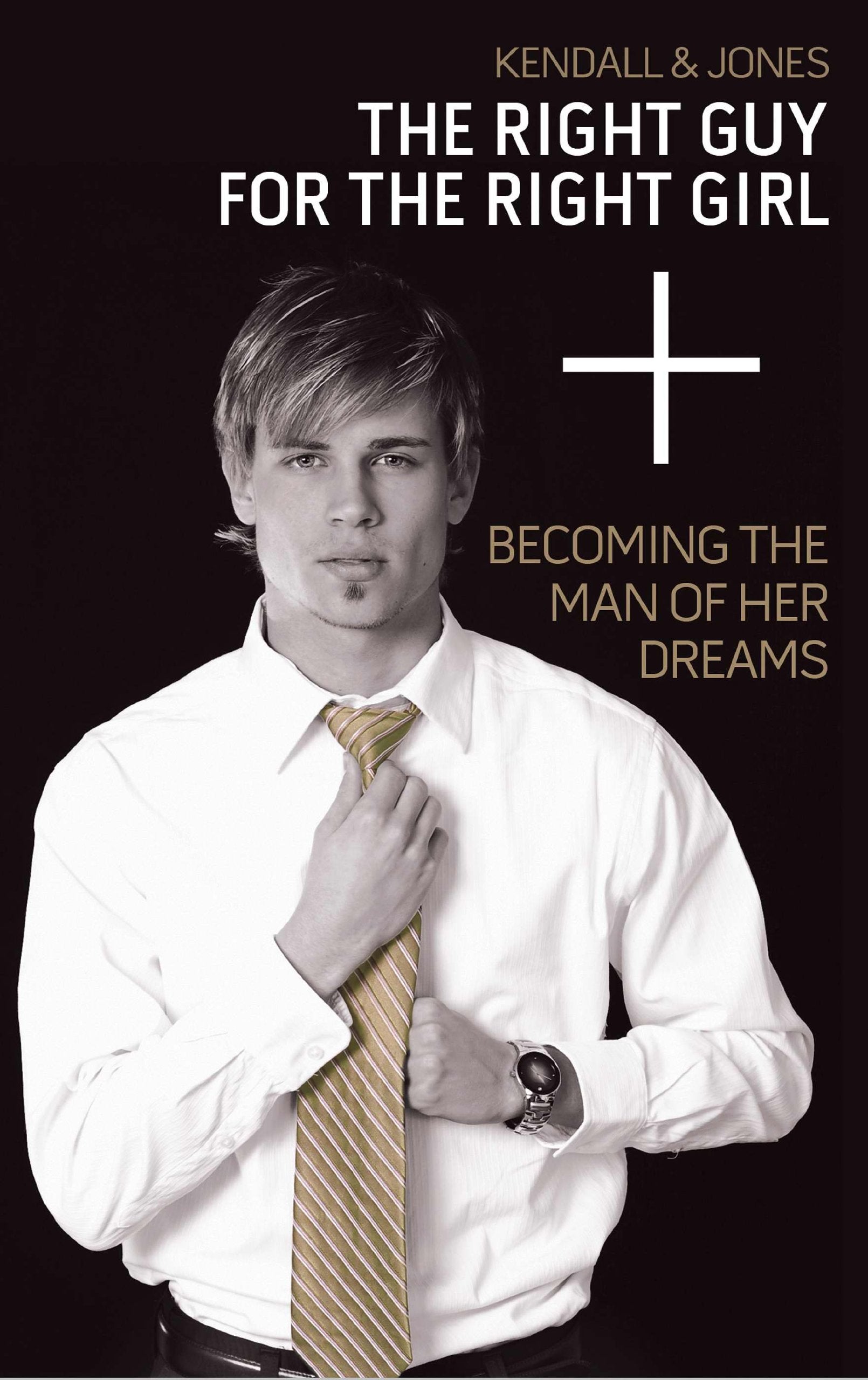 The Right Guy for the Right Girl: Becoming the Man of Her Dreams,New