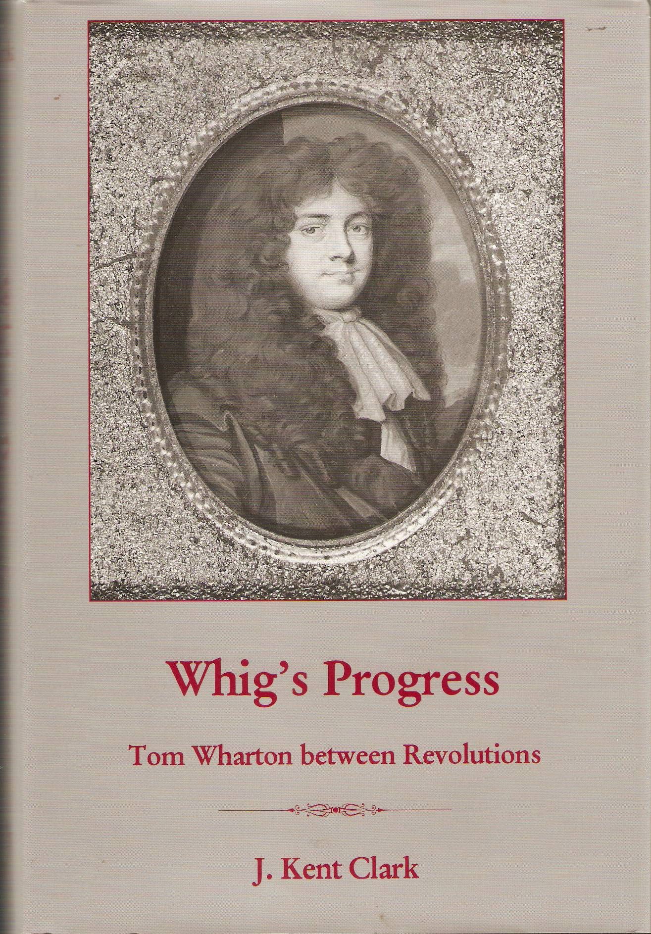 Whig's Progress: Tom Wharton Between Revolutions,New