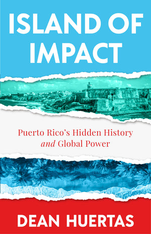 Island Of Impact: Uncovering Puerto RicoS Untold Story, Global Power, And Fight For Identity