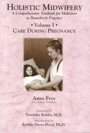 Holistic Midwifery: A Comprehensive Textbook For Midwives In Homebirth Practice, Vol. 1: Care During Pregnancy