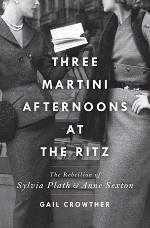 Threemartini Afternoons At The Ritz: The Rebellion Of Sylvia Plath & Anne Sexton