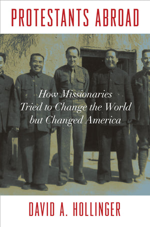 Protestants Abroad: How Missionaries Tried To Change The World But Changed America,New