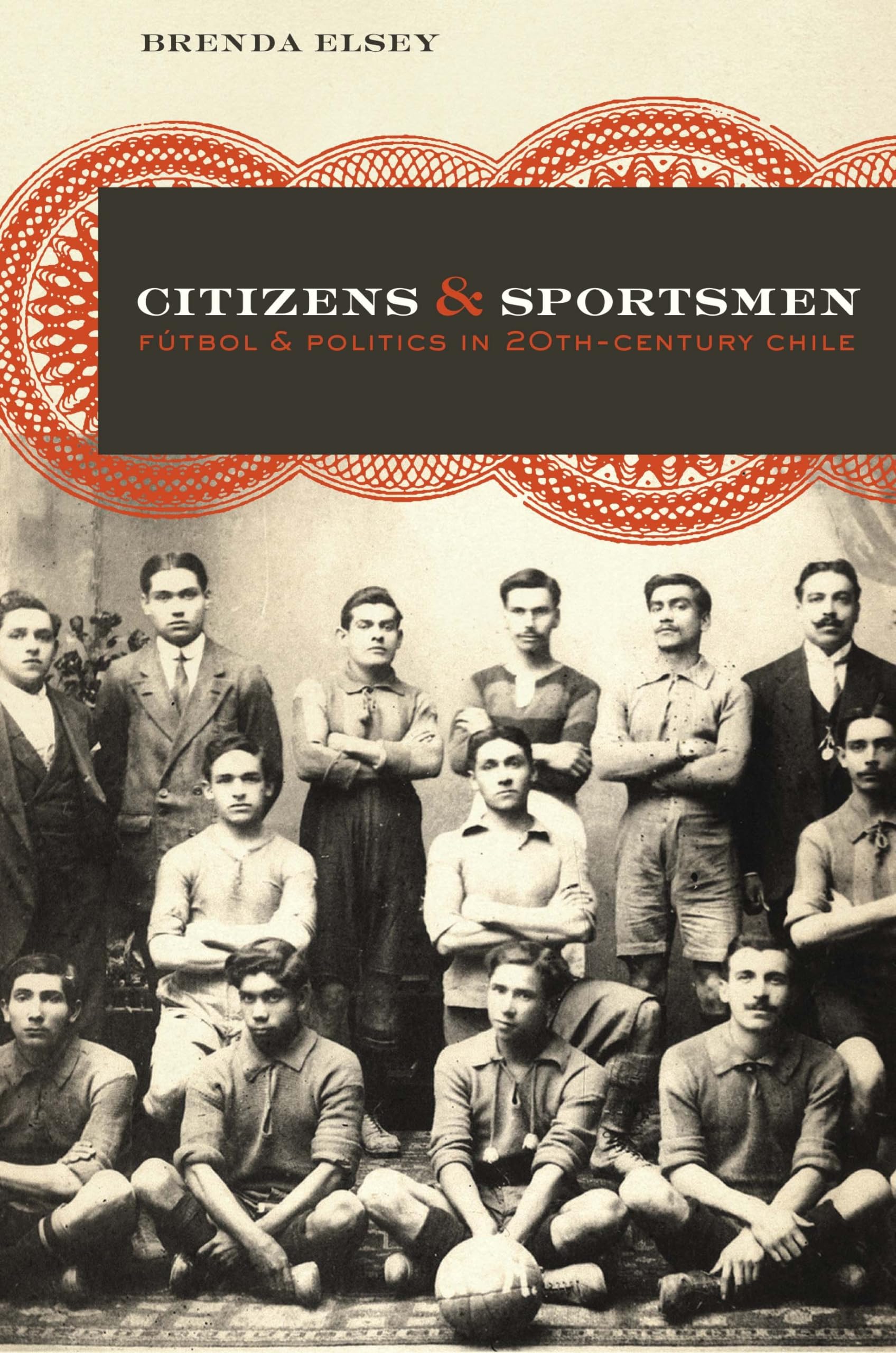 Citizens and Sportsmen: Ftbol and Politics in TwentiethCentury Chile,New