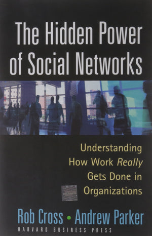 The Hidden Power of Social Networks: Understanding How Work Really Gets Done in Organizations,New