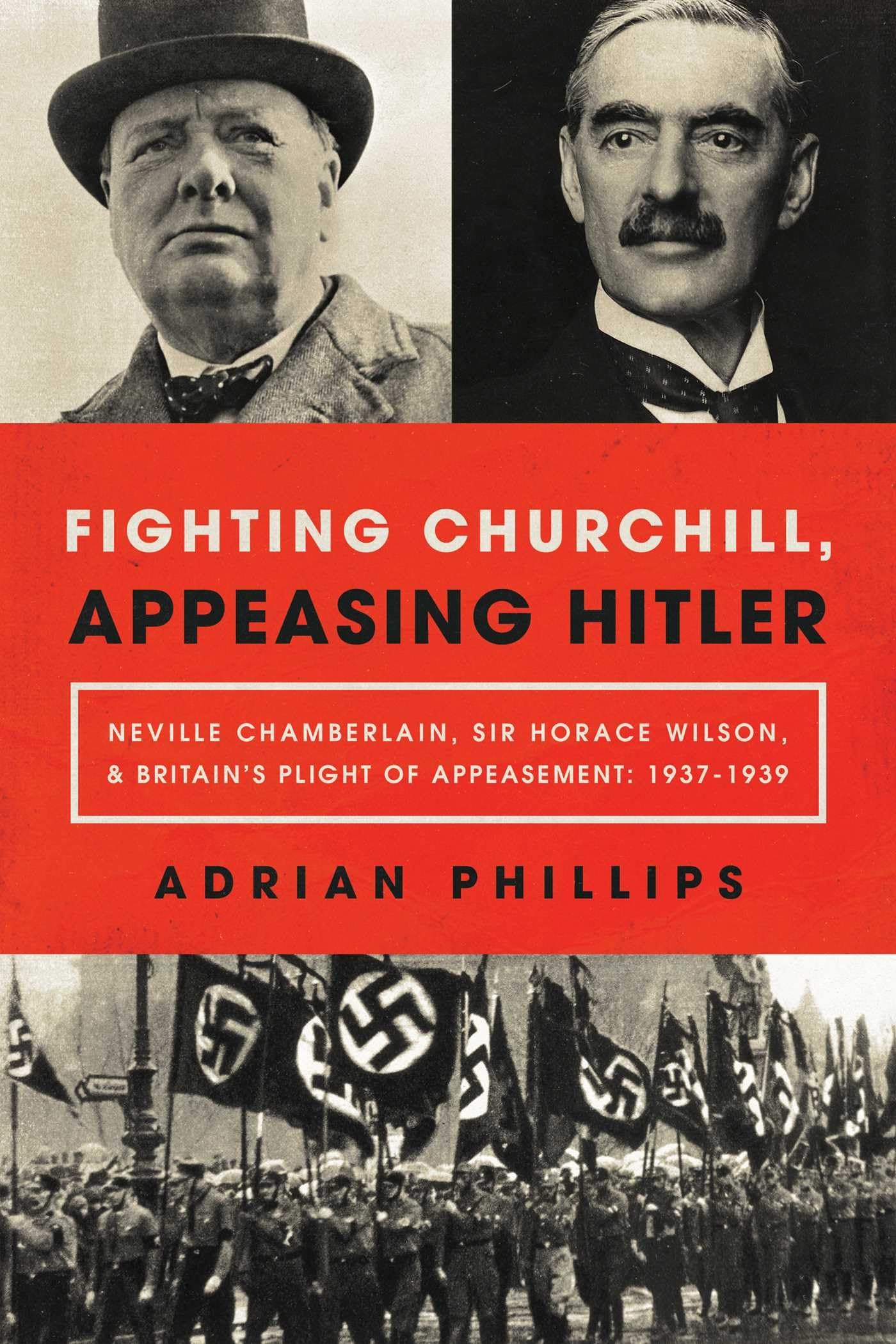 Fighting Churchill, Appeasing Hitler: Neville Chamberlain, Sir Horace Wilson, & Britain'S Plight Of Appeasement: 19371939