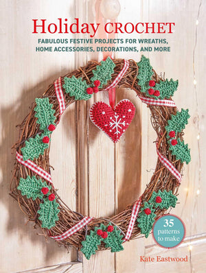 Holiday Crochet: 35 Patterns To Make: Fabulous Festive Projects For Wreaths, Home Accessories, Decorations, And More