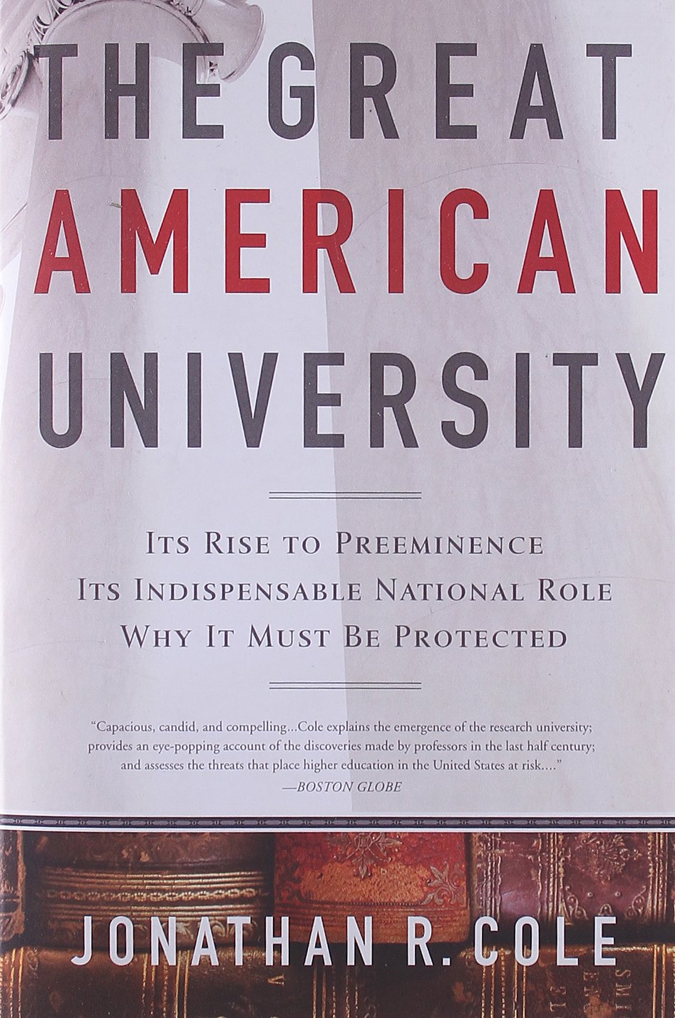 The Great American University: Its Rise To Preeminence, Its Indispensable National Role, Why It Must Be Protected
