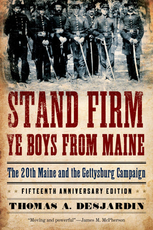 Stand Firm Ye Boys From Maine: The 20Th Maine And The Gettysburg Campaign