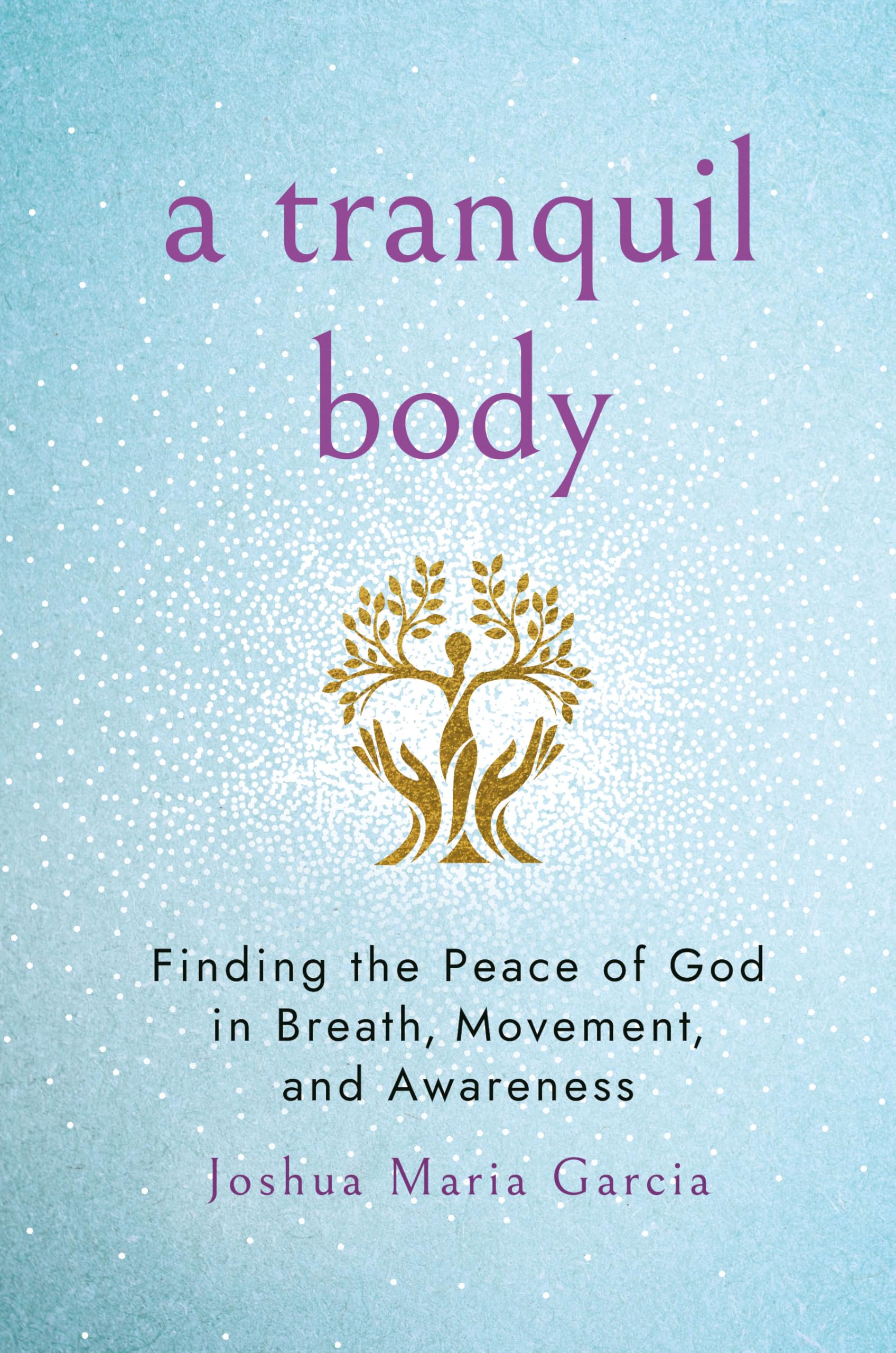 A Tranquil Body: Finding The Peace Of God In Breath, Movement, And Awareness