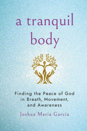 A Tranquil Body: Finding The Peace Of God In Breath, Movement, And Awareness