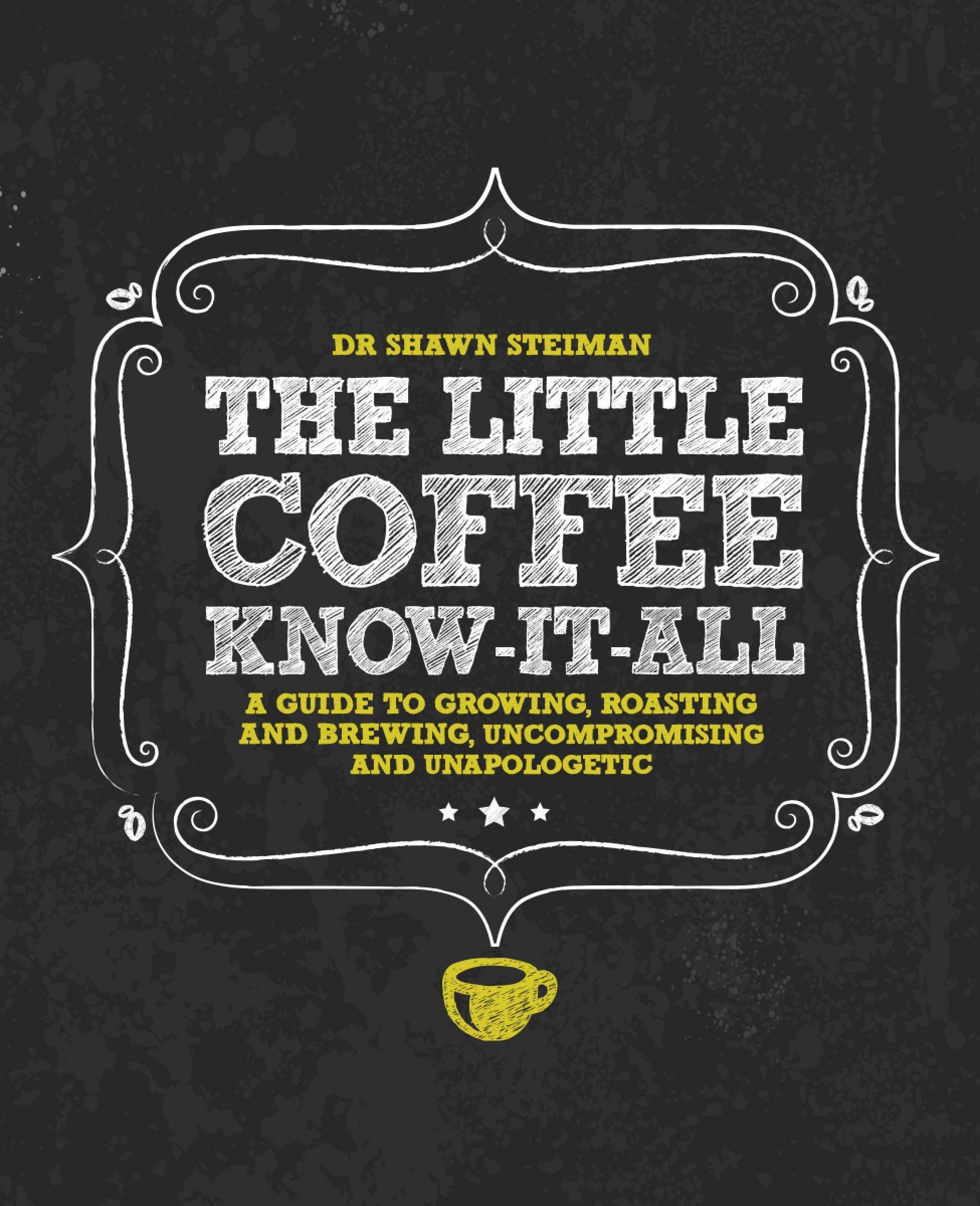 The Little Coffee Knowitall: A Miscellany For Growing, Roasting, And Brewing, Uncompromising And Unapologetic