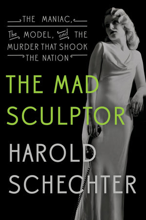 The Mad Sculptor: The Maniac, The Model, And The Murder That Shook The Nation-new,New