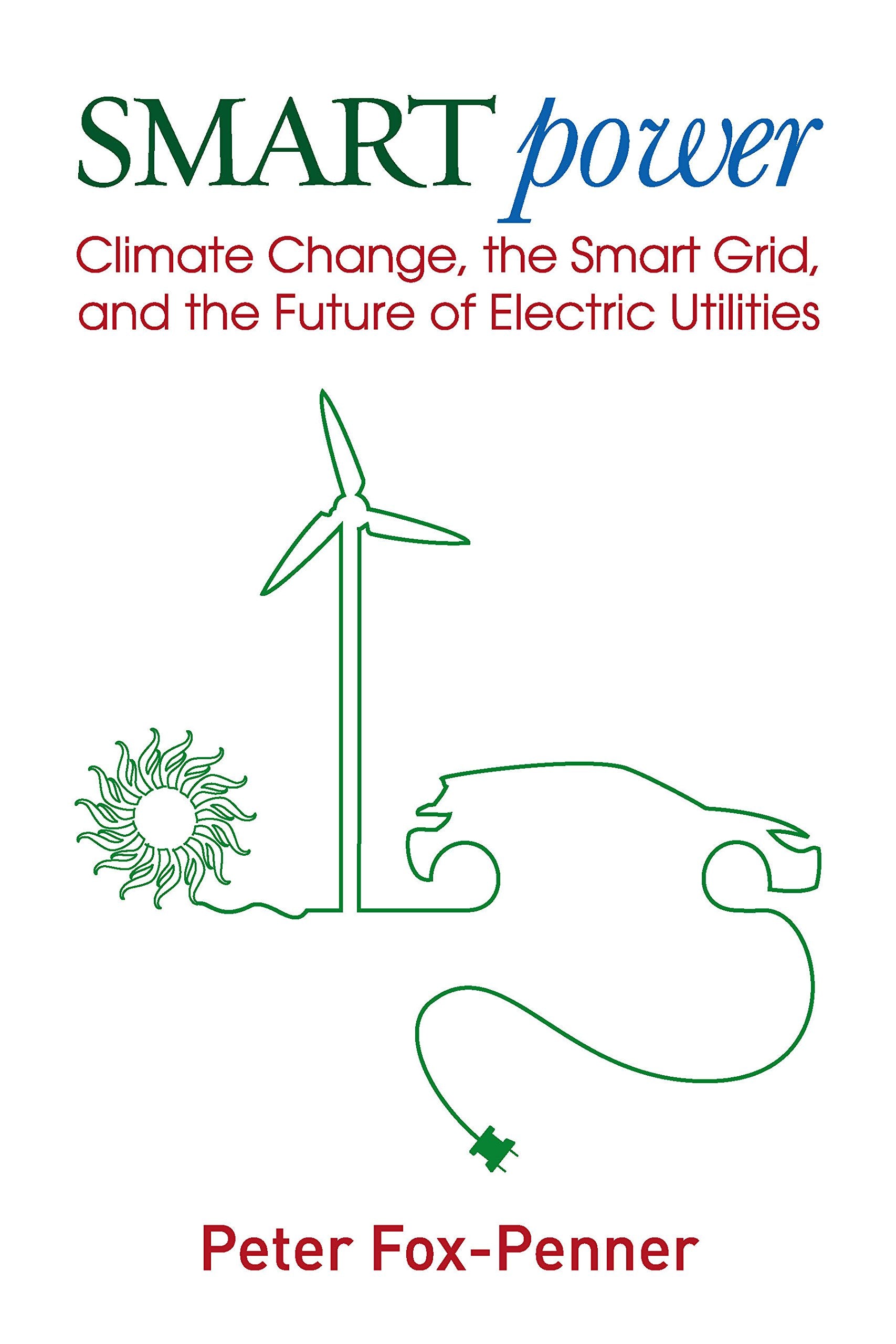 Smart Power: Climate Change, the Smart Grid, and the Future of Electric Utilities,New