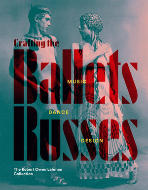 Crafting the Ballets Russes: Music, Dance, Design: The Robert Owen Lehman Collection,New