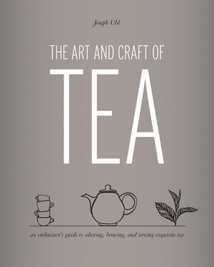 The Art and Craft of Tea: An Enthusiasts Guide to Selecting, Brewing, and Serving Exquisite Tea