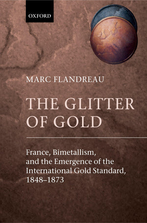 The Glitter of Gold: France, Bimetallism, and the Emergence of the International Gold Standard, 18481873,Used