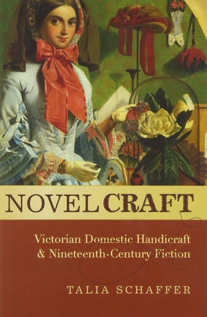 Novel Craft: Victorian Domestic Handicraft and NineteenthCentury Fiction,New
