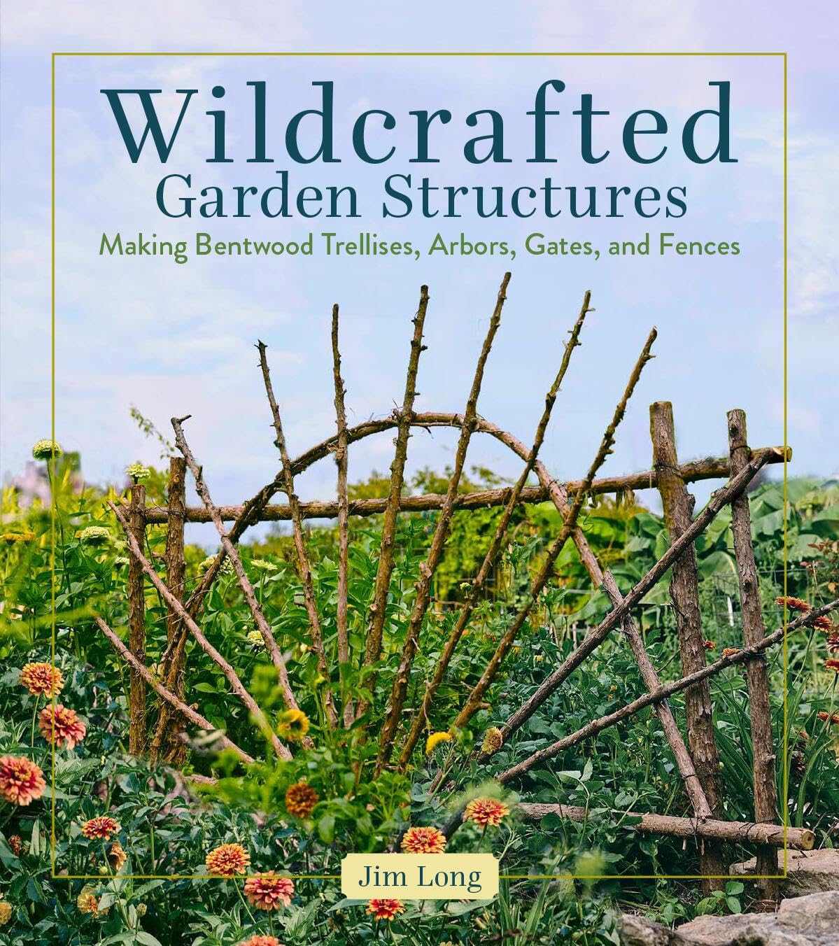 Wildcrafted Garden Structures: Making Bentwood Trellises, Arbors, Gates, And Fences