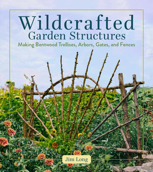 Wildcrafted Garden Structures: Making Bentwood Trellises, Arbors, Gates, And Fences