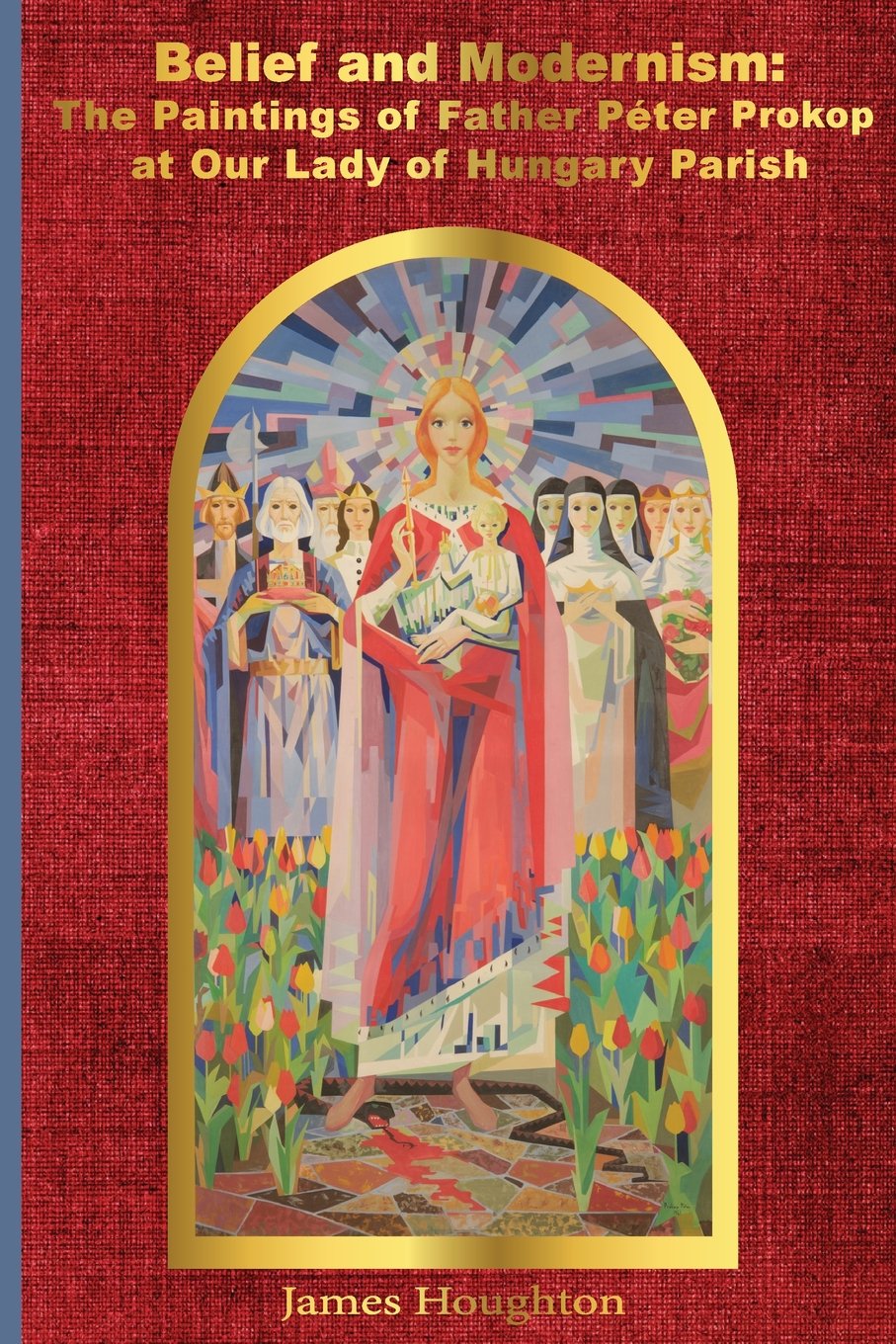 Belief and Modernism:: The Paintings of Father Peter Prokop at Our Lady of Hungar,Used