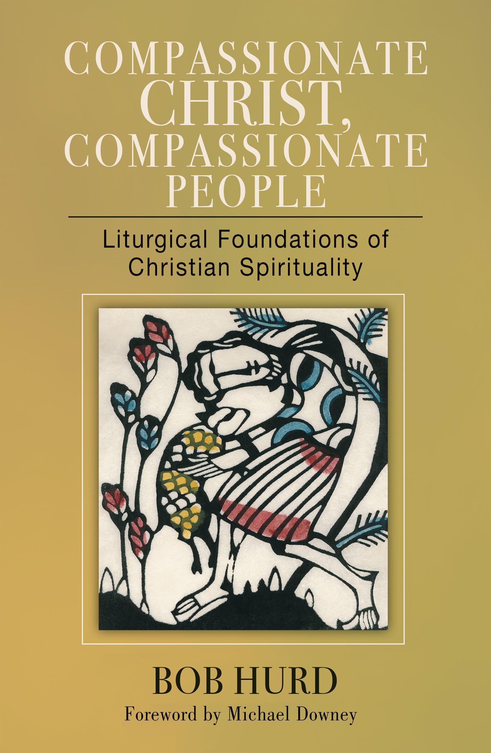 Compassionate Christ, Compassionate People: Liturgical Foundations Of Christian Spirituality,Used