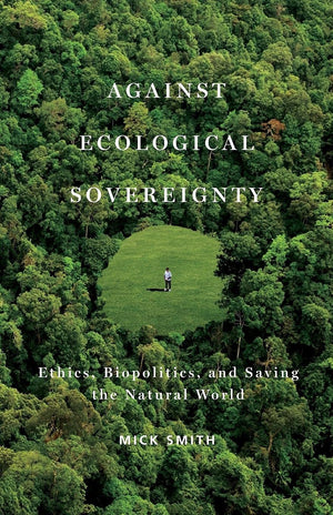 Against Ecological Sovereignty: Ethics, Biopolitics, And Saving The Natural World (Posthumanities),New