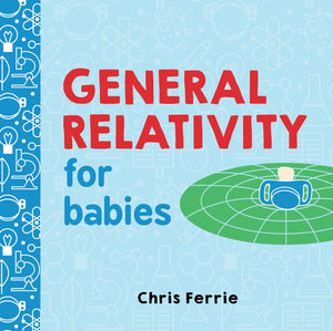 General Relativity For Babies: An Introduction To Einstein'S Theory Of Relativity And Physics For Babies From The #1 Science Aut