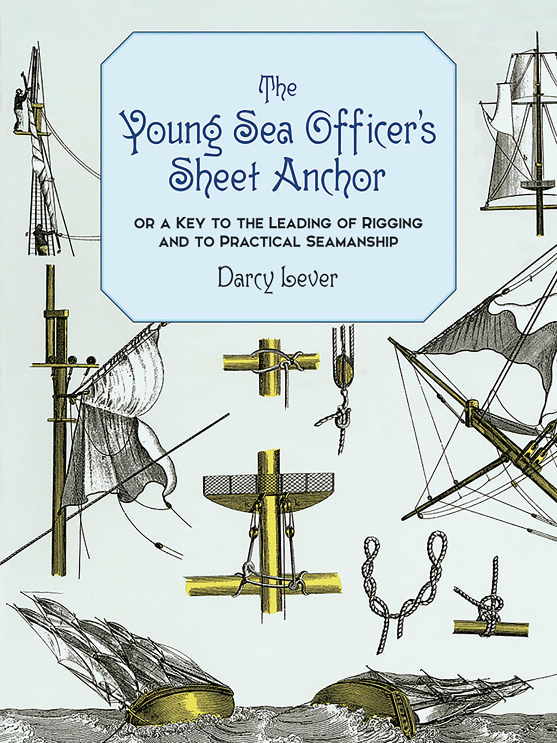 The Young Sea Officer'S Sheet Anchor : Or A Key To The Leading Of Rigging And To Practical Seamanship,New