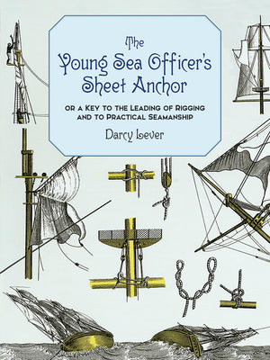 The Young Sea Officer'S Sheet Anchor : Or A Key To The Leading Of Rigging And To Practical Seamanship,New