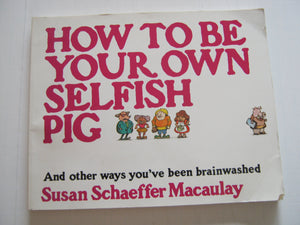 How to Be Your Own Selfish Pig, And Other Ways You've Been Brainwashed,Used