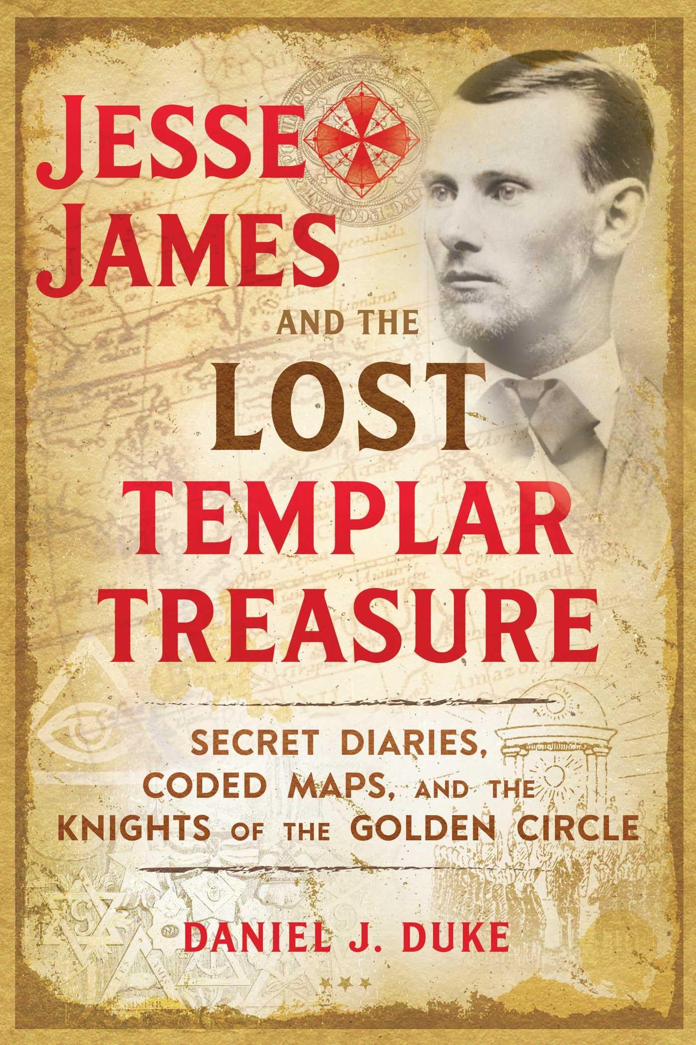 Jesse James And The Lost Templar Treasure: Secret Diaries, Coded Maps, And The Knights Of The Golden Circle