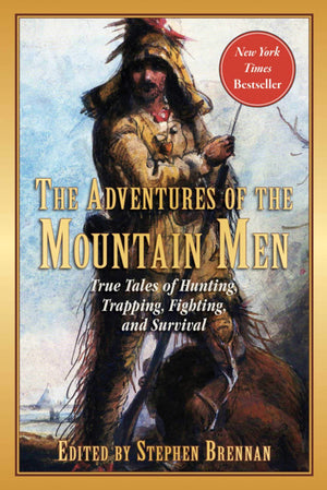 The Adventures Of The Mountain Men: True Tales Of Hunting, Trapping, Fighting, Adventure, And Survival