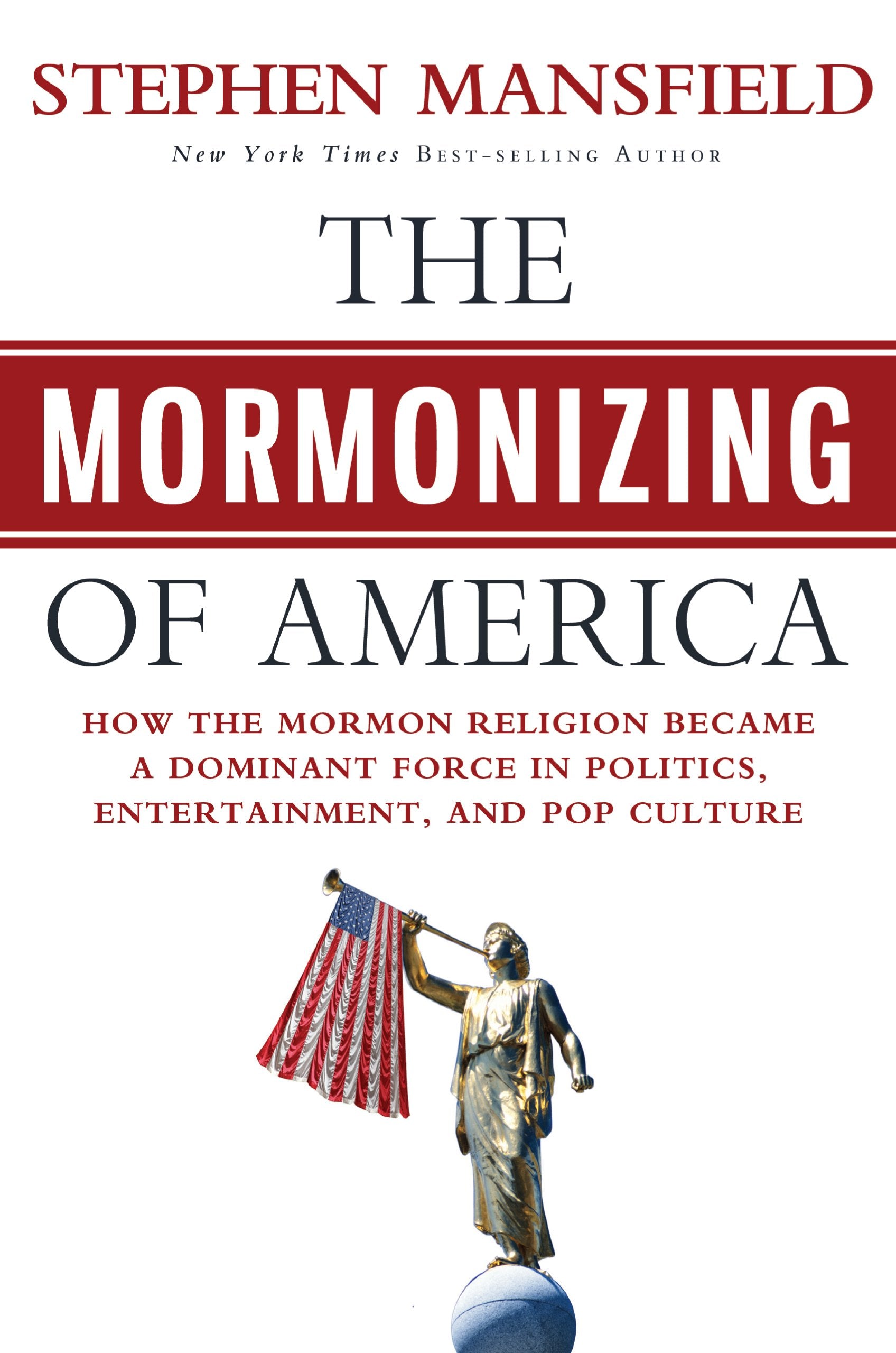 The Mormonizing Of America: How The Mormon Religion Became A Dominant Force In Politics, Entertainment, And Pop Culture