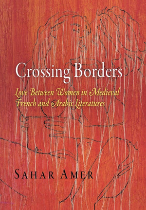 Crossing Borders: Love Between Women In Medieval French And Arabic Literatures (The Middle Ages Series)
