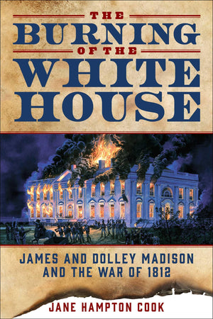 Burning Of The White House: James And Dolley Madison And The War Of 1812