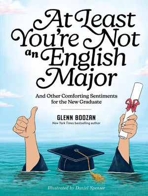 At Least YouRe Not An English Major: And Other Comforting Sentiments For The New Graduate