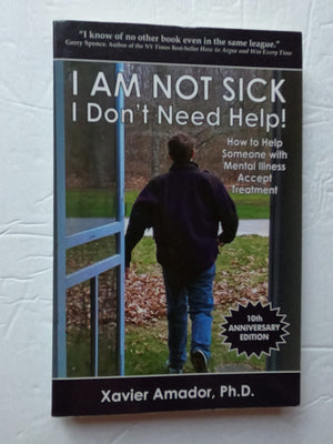 I Am Not Sick, I Don'T Need Help!: How To Help Someone With Mental Illness Accept Treatment (10Th Anniversary Edition)