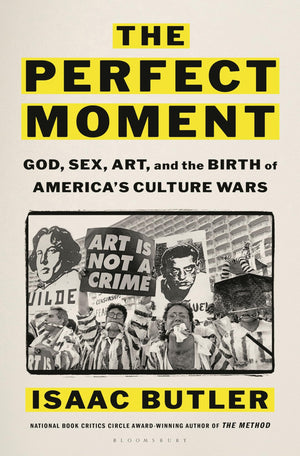 The Perfect Moment: God, Sex, Art, And The Birth Of AmericaS Culture Wars