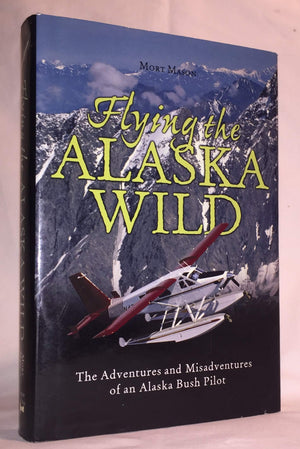 Flying The Alaska Wild: The Adventures And Misadventures Of An Alaska Bush Pilot,New