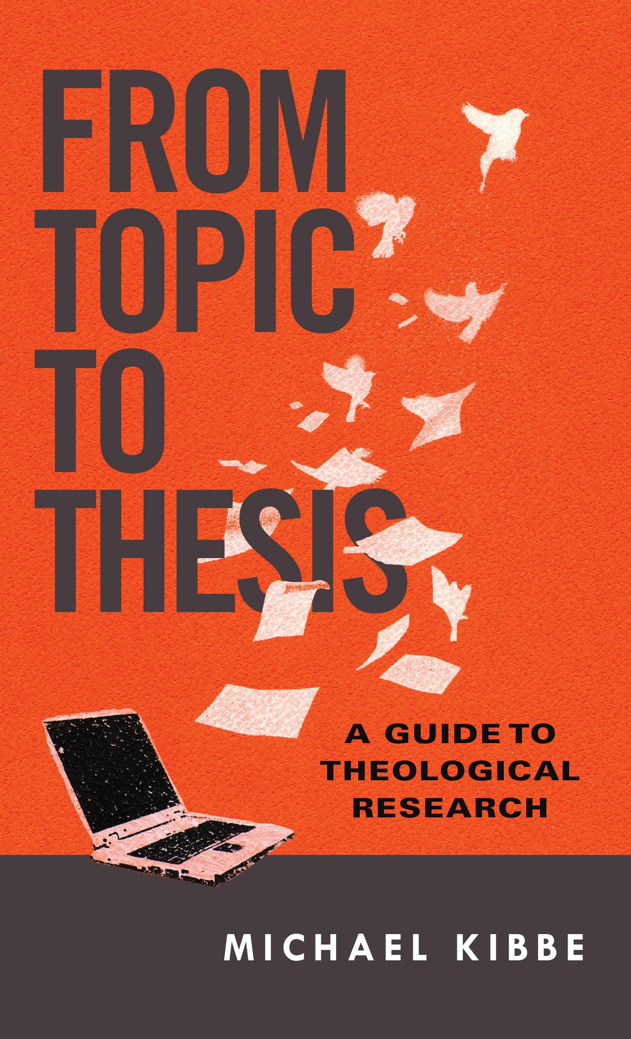From Topic To Thesis: A Guide To Theological Research,New
