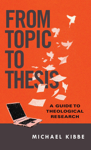 From Topic To Thesis: A Guide To Theological Research,New