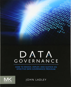 Data Governance: How to Design, Deploy and Sustain an Effective Data Governance Program (The Morgan Kaufmann Series on Business