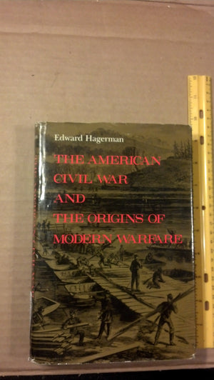 The American Civil War And The Origins Of Modern Warfare: Ideas, Organization, And Field Command