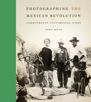Photographing The Mexican Revolution: Commitments, Testimonies, Icons (The William And Bettye Nowlin Series In Art, History, And,New