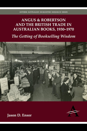 Angus & Robertson and the British Trade in Australian Books, 19301970: The Getting of Bookselling Wisdom (Anthem Australian Hum,Used