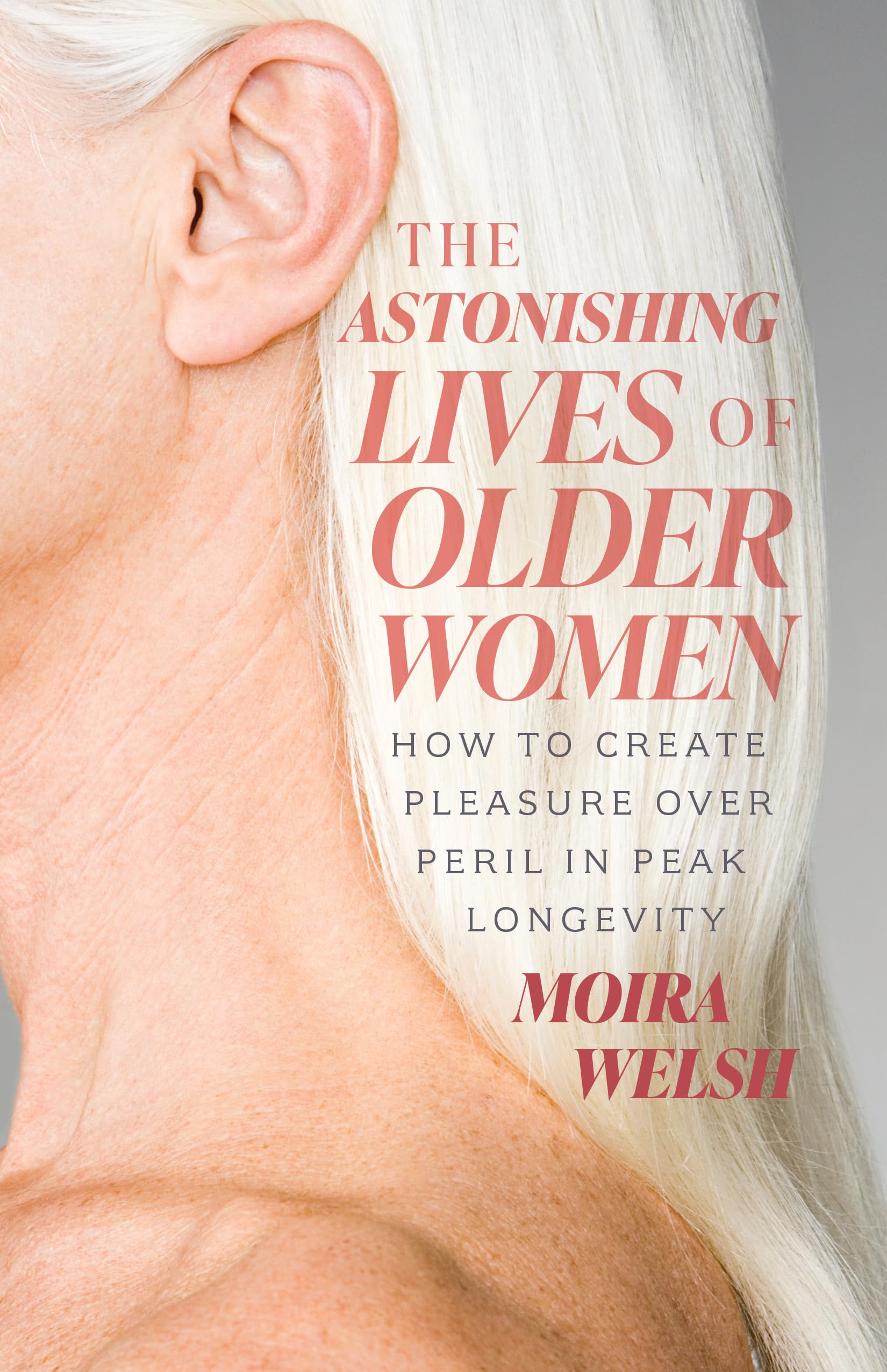 The Astonishing Lives Of Older Women: How To Create Pleasure Over Peril In Peak Longevity
