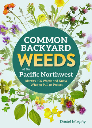 Common Backyard Weeds Of The Pacific Northwest: Identify 157 Weeds And Know What To Pull Or Protect (Backyard Weed Guides)